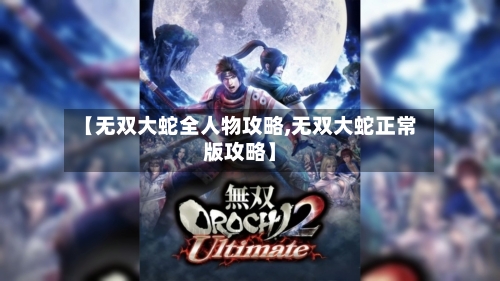 【无双大蛇全人物攻略,无双大蛇正常版攻略】-第1张图片