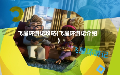 飞屋环游记攻略(飞屋环游记介绍)-第1张图片