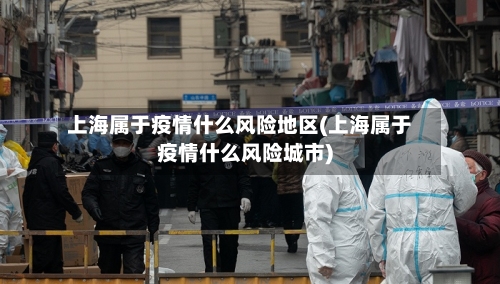 上海属于疫情什么风险地区(上海属于疫情什么风险城市)-第1张图片