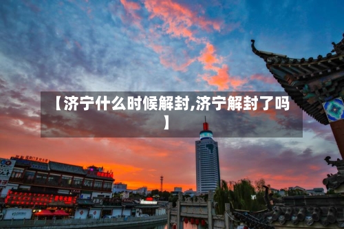 【济宁什么时候解封,济宁解封了吗】-第1张图片