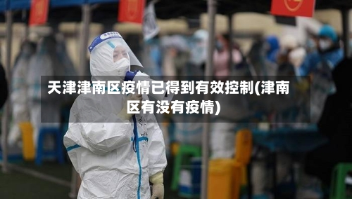 天津津南区疫情已得到有效控制(津南区有没有疫情)-第1张图片