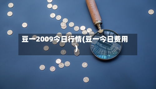 豆一2009今日行情(豆一今日费用)-第1张图片