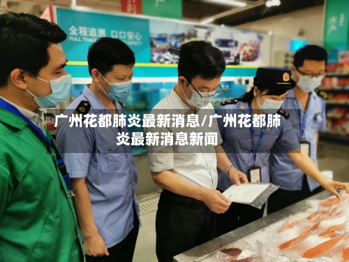 广州花都肺炎最新消息/广州花都肺炎最新消息新闻-第1张图片