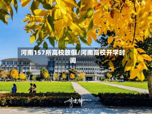 河南157所高校放假/河南高校开学时间-第1张图片