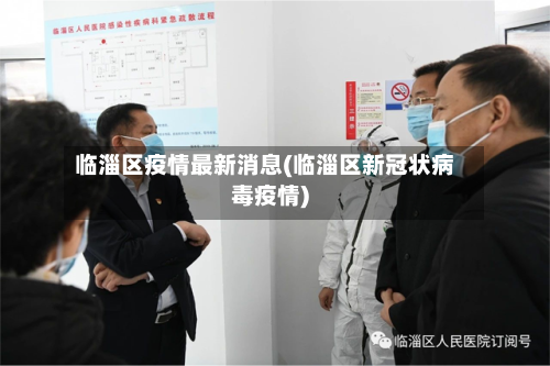 临淄区疫情最新消息(临淄区新冠状病毒疫情)-第1张图片