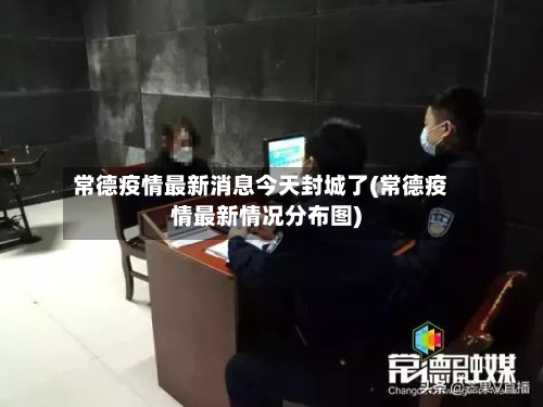 常德疫情最新消息今天封城了(常德疫情最新情况分布图)