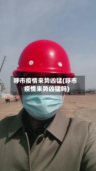 呼市疫情来势凶猛(呼市疫情来势凶猛吗)