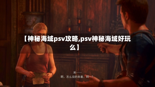 【神秘海域psv攻略,psv神秘海域好玩么】