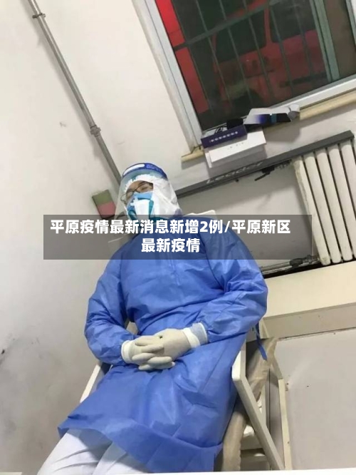 平原疫情最新消息新增2例/平原新区最新疫情-第1张图片