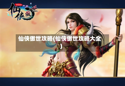 仙侠傲世攻略(仙侠傲世攻略大全)-第1张图片