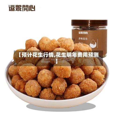 【预计花生行情,花生明年费用预测】-第1张图片