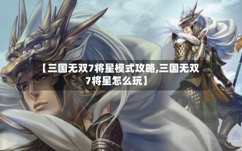 【三国无双7将星模式攻略,三国无双7将星怎么玩】-第1张图片