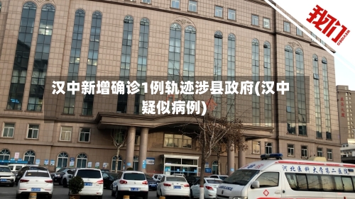 汉中新增确诊1例轨迹涉县政府(汉中疑似病例)