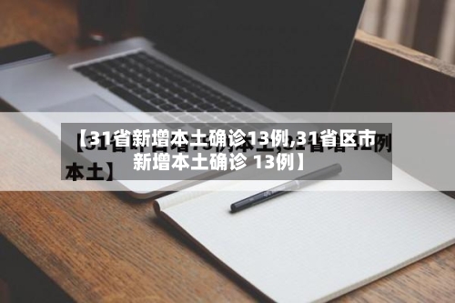 【31省新增本土确诊13例,31省区市新增本土确诊 13例】