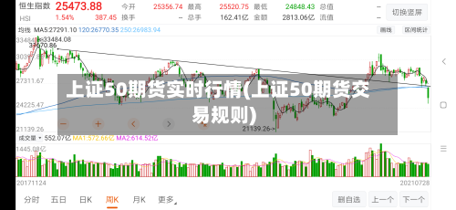 上证50期货实时行情(上证50期货交易规则)