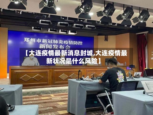 【大连疫情最新消息封城,大连疫情最新状况是什么风险】
