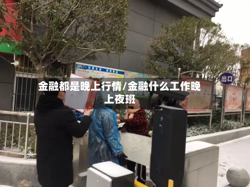 金融都是晚上行情/金融什么工作晚上夜班