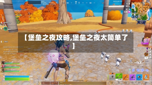 【堡垒之夜攻略,堡垒之夜太简单了】
