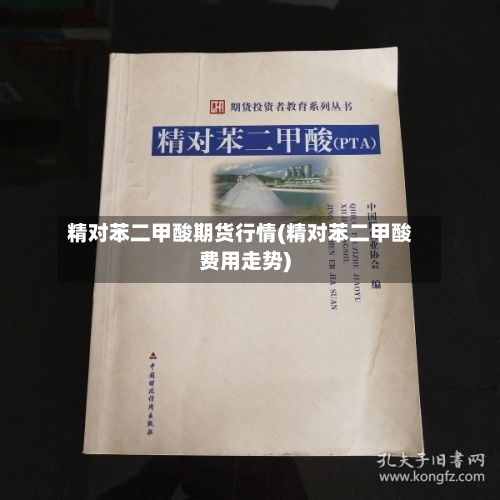 精对苯二甲酸期货行情(精对苯二甲酸费用走势)-第1张图片