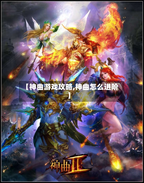 【神曲游戏攻略,神曲怎么进阶】