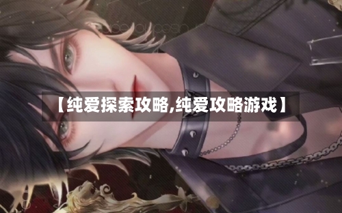 【纯爱探索攻略,纯爱攻略游戏】-第1张图片