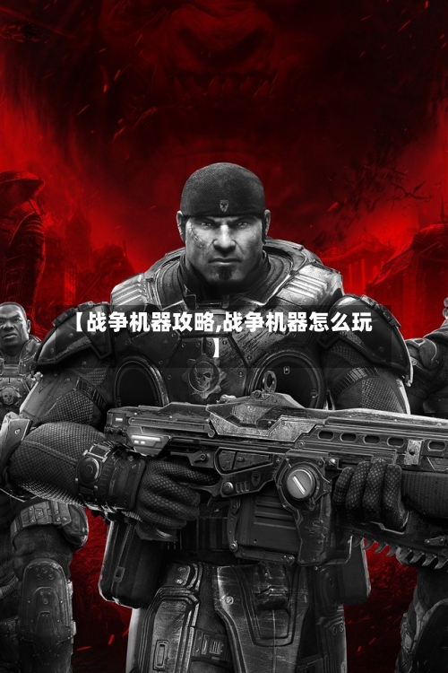 【战争机器攻略,战争机器怎么玩】