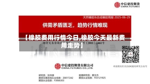 【橡胶费用行情今日,橡胶今天最新费用走势】-第1张图片