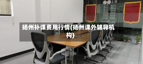 扬州补课费用行情(扬州课外辅导机构)-第1张图片