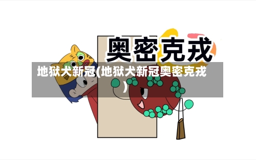 地狱犬新冠(地狱犬新冠奥密克戎)-第1张图片