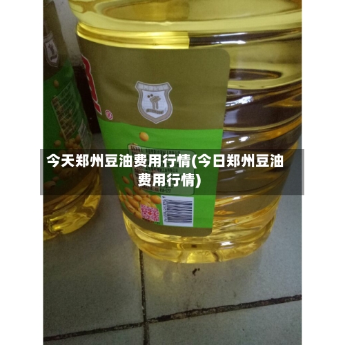 今天郑州豆油费用行情(今日郑州豆油费用行情)-第1张图片