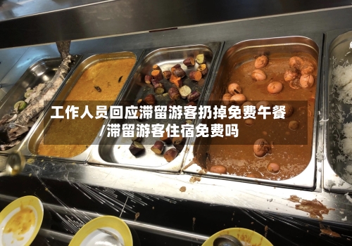 工作人员回应滞留游客扔掉免费午餐/滞留游客住宿免费吗
