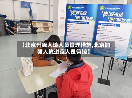 【北京升级入境人员管理措施,北京加强入境进京人员管控】-第1张图片