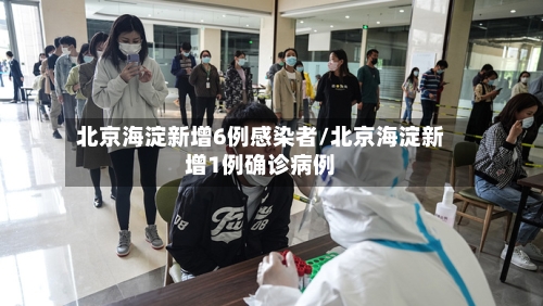 北京海淀新增6例感染者/北京海淀新增1例确诊病例-第1张图片
