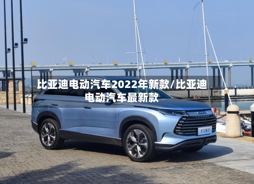 比亚迪电动汽车2022年新款/比亚迪电动汽车最新款-第1张图片