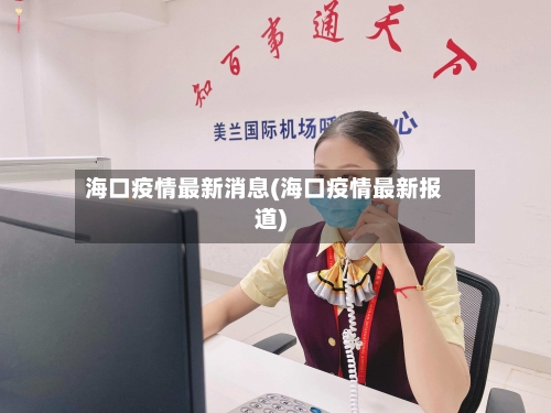 海口疫情最新消息(海口疫情最新报道)-第1张图片