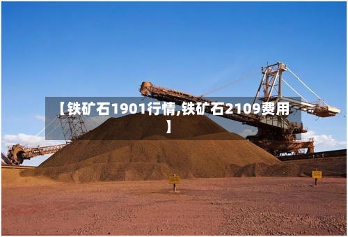 【铁矿石1901行情,铁矿石2109费用】-第1张图片