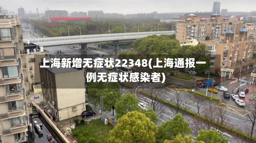 上海新增无症状22348(上海通报一例无症状感染者)-第1张图片