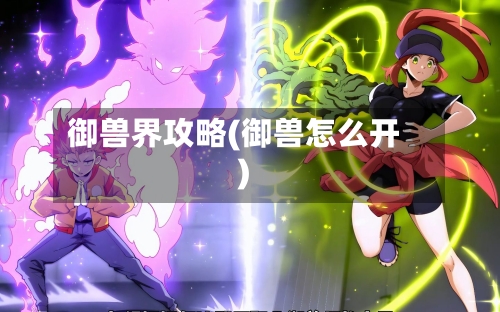 御兽界攻略(御兽怎么开)-第1张图片