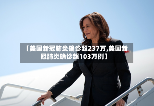 【美国新冠肺炎确诊超237万,美国新冠肺炎确诊超103万例】