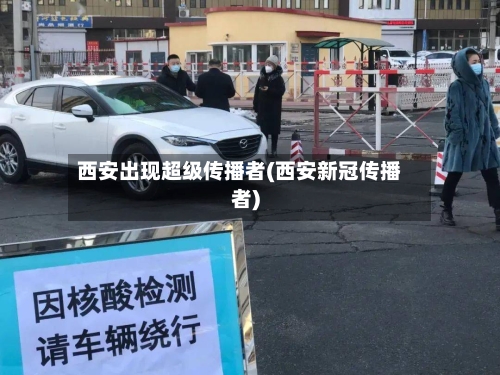 西安出现超级传播者(西安新冠传播者)