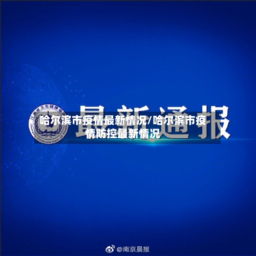 哈尔滨市疫情最新情况/哈尔滨市疫情防控最新情况-第1张图片