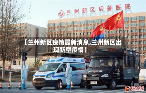 【兰州新区疫情最新消息,兰州新区出现新型疫情】