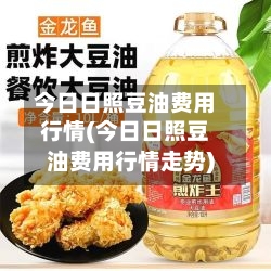 今日日照豆油费用行情(今日日照豆油费用行情走势)-第1张图片