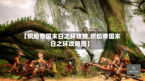 【炽焰帝国末日之环攻略,炽焰帝国末日之环攻略图】-第1张图片