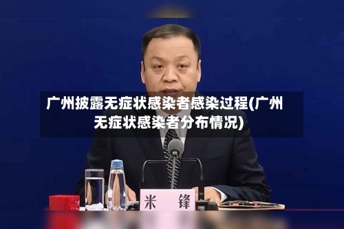 广州披露无症状感染者感染过程(广州无症状感染者分布情况)-第1张图片