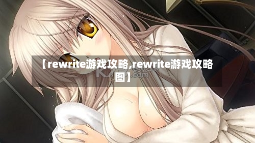 【rewrite游戏攻略,rewrite游戏攻略图】-第1张图片