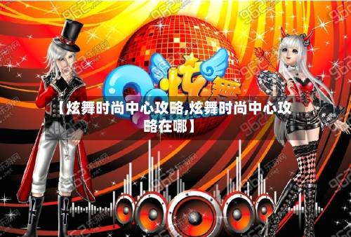 【炫舞时尚中心攻略,炫舞时尚中心攻略在哪】