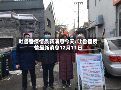 吐鲁番疫情最新消息今天/吐鲁番疫情最新消息12月11日-第1张图片