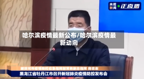 哈尔滨疫情最新公布/哈尔滨疫情最新动向