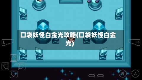 口袋妖怪白金光攻略(口袋妖怪白金光)-第1张图片